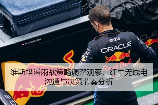维斯塔潘雨战策略调整观察：红牛无线电沟通与决策节奏分析